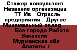 Стажер-консультант › Название организации ­ ТТ-Ив › Отрасль предприятия ­ Другое › Минимальный оклад ­ 27 000 - Все города Работа » Вакансии   . Мурманская обл.,Апатиты г.